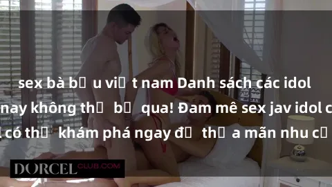 sex bà bầu việt nam Danh sách các idol JAV hot nhất hiện nay không thể bỏ qua! Đam mê sex jav idol có thể khám phá ngay để thỏa mãn nhu cầu giải trí của mình!